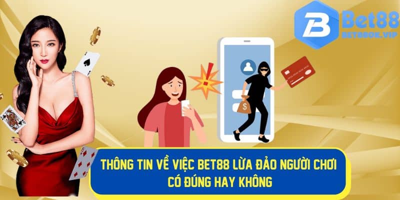 Sự thật thông tin đánh giá Bet88 lừa đảo người chơi